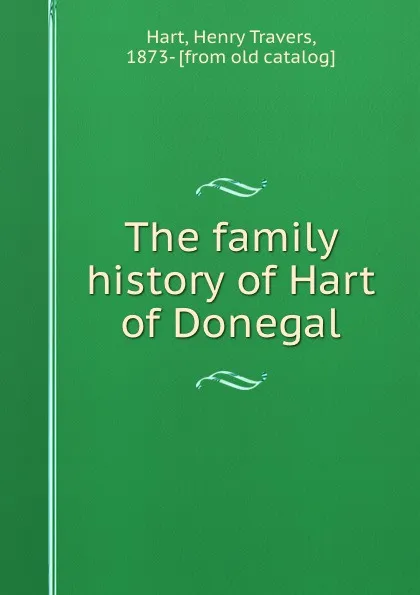 Обложка книги The family history of Hart of Donegal, Henry Travers Hart