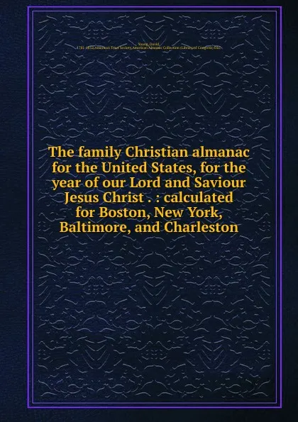 Обложка книги The family Christian almanac for the United States, for the year of our Lord and Saviour Jesus Christ . : calculated for Boston, New York, Baltimore, and Charleston, David Young