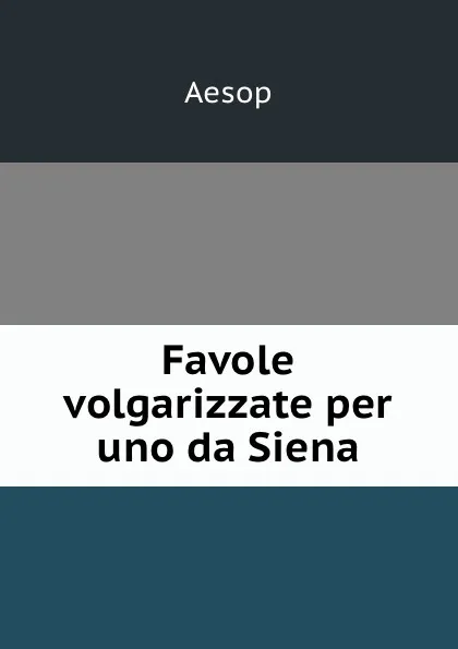 Обложка книги Favole volgarizzate per uno da Siena, Эзоп