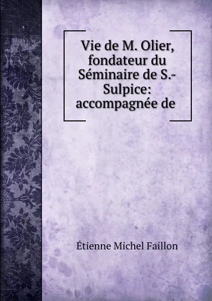 Обложка книги Vie de M. Olier, fondateur du Seminaire de S.-Sulpice: accompagnee de ., Étienne Michel Faillon