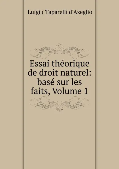 Обложка книги Essai theorique de droit naturel: base sur les faits, Volume 1, Luigi Taparelli d'Azeglio