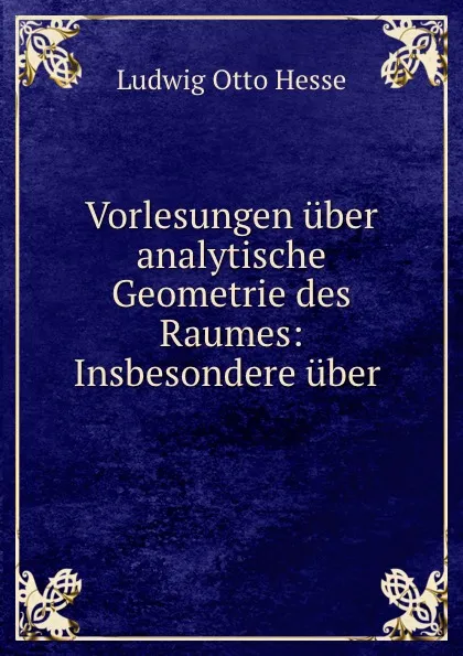 Обложка книги Vorlesungen uber analytische Geometrie des Raumes: Insbesondere uber ., Ludwig Otto Hesse