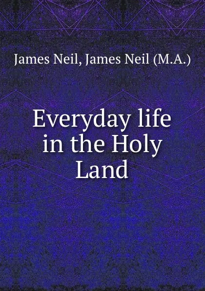 Обложка книги Everyday life in the Holy Land, James Neil