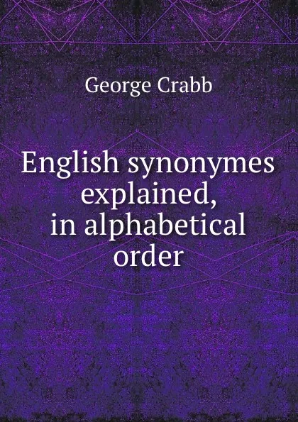 Обложка книги English synonymes explained, in alphabetical order, Crabb George