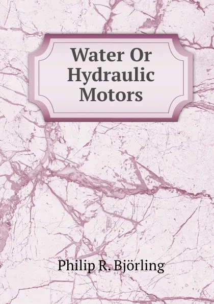 Обложка книги Water Or Hydraulic Motors, Philip R. Björling