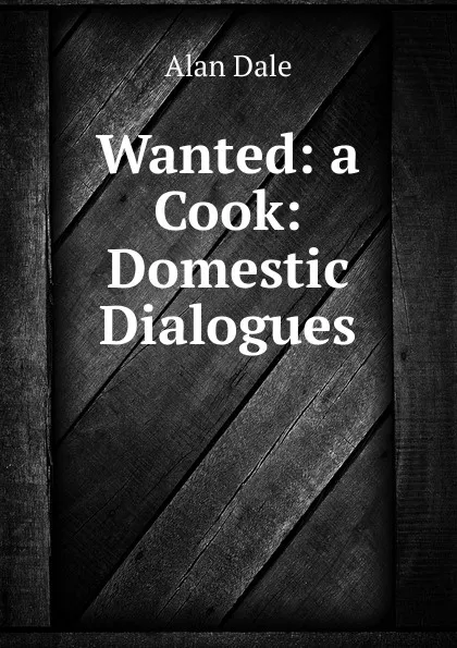 Обложка книги Wanted: a Cook: Domestic Dialogues, Alan Dale