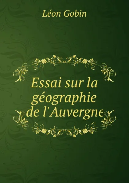 Обложка книги Essai sur la geographie de l.Auvergne, Léon Gobin