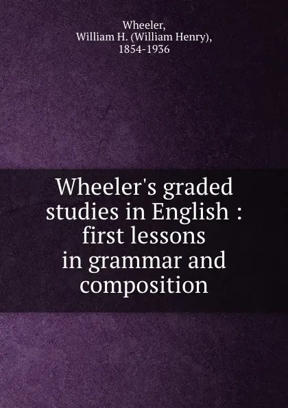 Обложка книги Wheeler.s graded studies in English : first lessons in grammar and composition, William Henry Wheeler