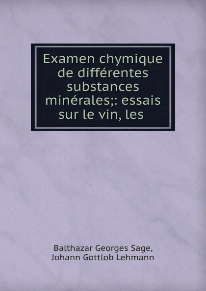 Обложка книги Examen chymique de differentes substances minerales;: essais sur le vin, les ., Balthazar Georges Sage