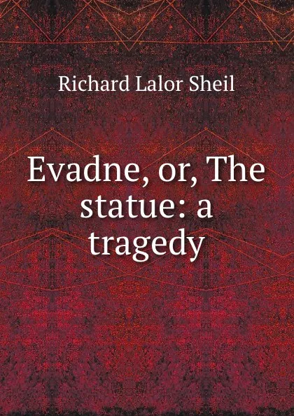 Обложка книги Evadne, or, The statue: a tragedy, Richard Lalor Sheil