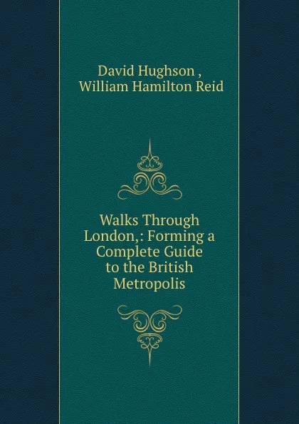 Обложка книги Walks Through London,: Forming a Complete Guide to the British Metropolis., David Hughson