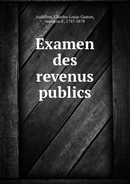 Обложка книги Examen des revenus publics, Charles-Louis-Gaston d'Audiffret