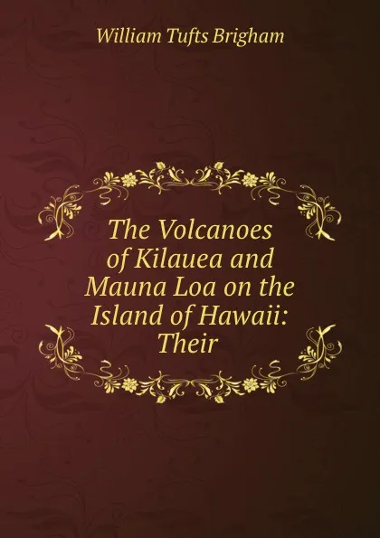 Обложка книги The Volcanoes of Kilauea and Mauna Loa on the Island of Hawaii: Their ., William Tufts Brigham