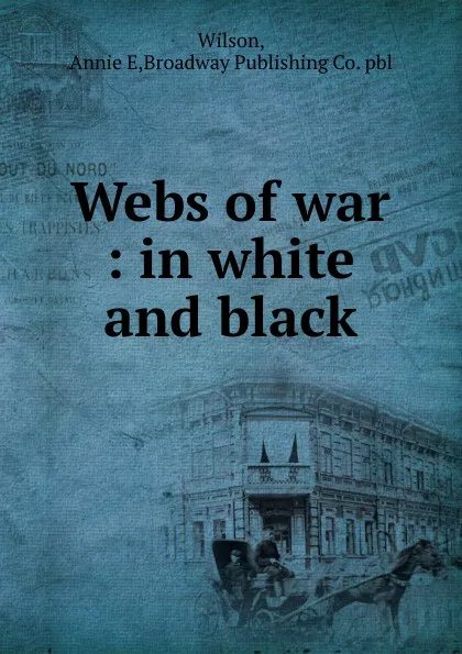 Обложка книги Webs of war : in white and black, Annie E. Wilson