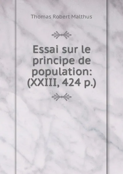 Обложка книги Essai sur le principe de population: (XXIII, 424 p.), Thomas Robert Malthus