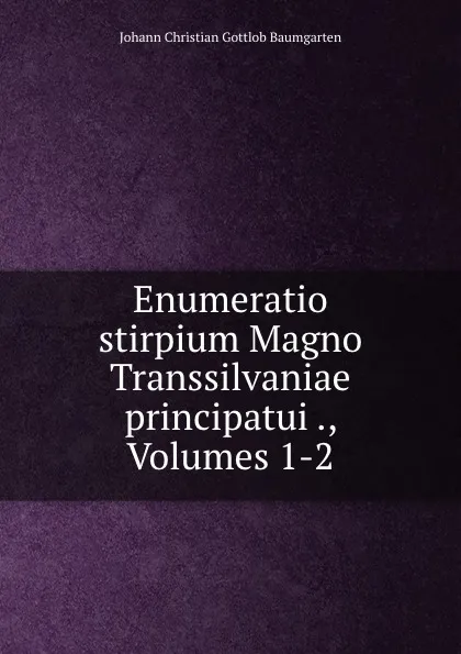 Обложка книги Enumeratio stirpium Magno Transsilvaniae principatui ., Volumes 1-2, Johann Christian Gottlob Baumgarten