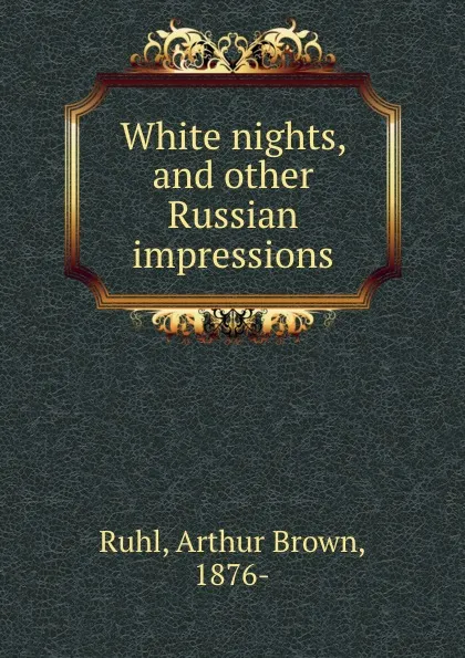 Обложка книги White nights, and other Russian impressions, Arthur Brown Ruhl