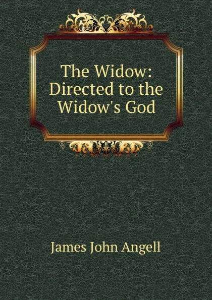 Обложка книги The Widow: Directed to the Widow.s God, James John Angell