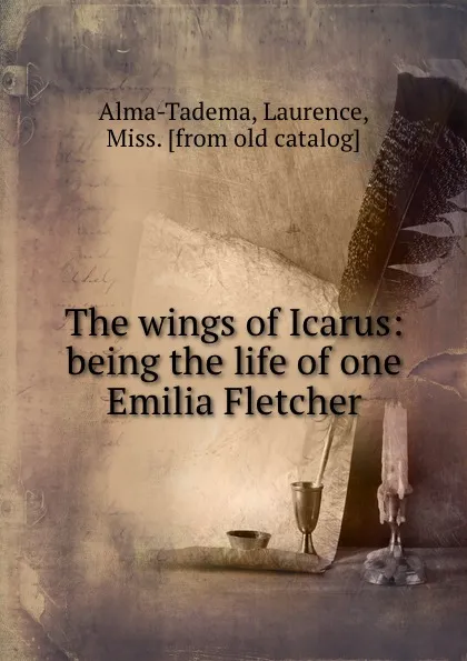 Обложка книги The wings of Icarus: being the life of one Emilia Fletcher, Laurence Alma-Tadema