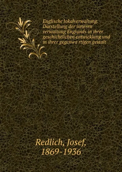 Обложка книги Englische lokalverwaltung. Darstellung der inneren verwaltung Englands in ihrer geschichtlichen entwicklung und in ihrer gegenwartigen gestalt, Josef Redlich