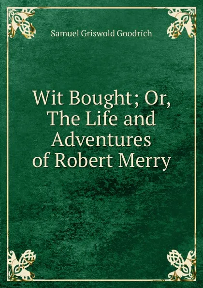 Обложка книги Wit Bought; Or, The Life and Adventures of Robert Merry., Samuel Griswold Goodrich