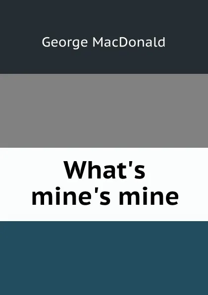 Обложка книги What.s mine.s mine, MacDonald George