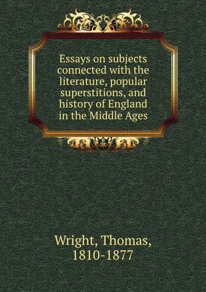 Обложка книги Essays on subjects connected with the literature, popular superstitions, and history of England in the Middle Ages, Thomas Wright