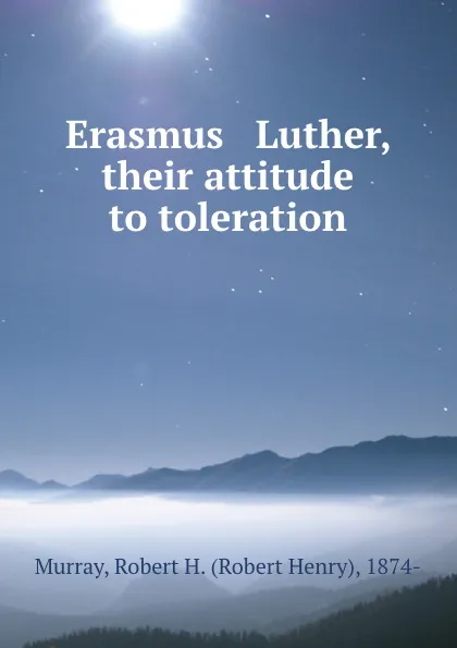 Обложка книги Erasmus . Luther, their attitude to toleration, Robert Henry Murray