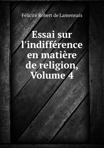 Обложка книги Essai sur l.indifference en matiere de religion, Volume 4, Félicité Robert de Lamennais