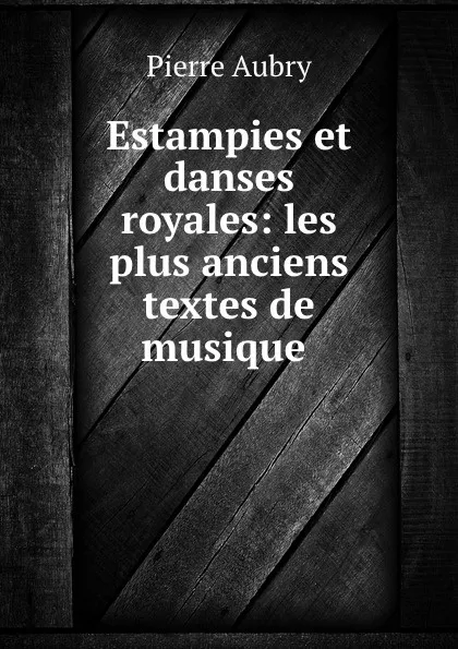 Обложка книги Estampies et danses royales: les plus anciens textes de musique ., Pierre Aubry