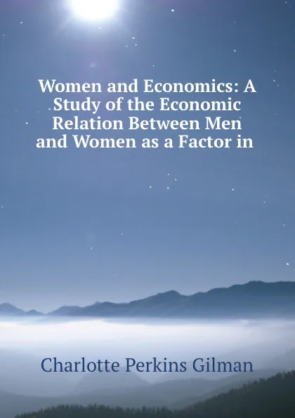 Обложка книги Women and Economics: A Study of the Economic Relation Between Men and Women as a Factor in ., Charlotte Perkins Gilman