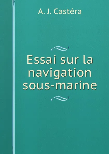 Обложка книги Essai sur la navigation sous-marine, A.J. Castéra