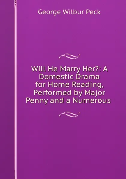 Обложка книги Will He Marry Her.: A Domestic Drama for Home Reading, Performed by Major Penny and a Numerous ., George Wilbur Peck