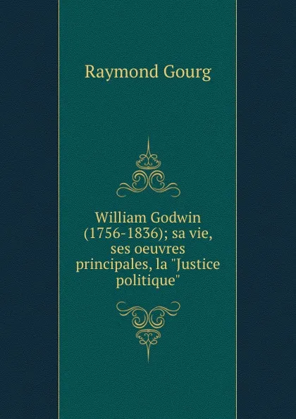 Обложка книги William Godwin (1756-1836); sa vie, ses oeuvres principales, la 