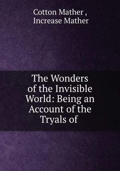 Обложка книги The Wonders of the Invisible World: Being an Account of the Tryals of ., Cotton Mather