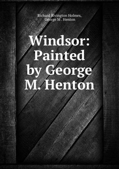 Обложка книги Windsor: Painted by George M. Henton, Richard Rivington Holmes