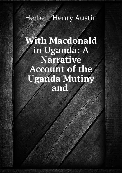 Обложка книги With Macdonald in Uganda: A Narrative Account of the Uganda Mutiny and ., Herbert Henry Austin