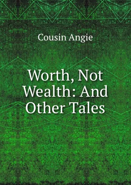 Обложка книги Worth, Not Wealth: And Other Tales, Cousin Angie