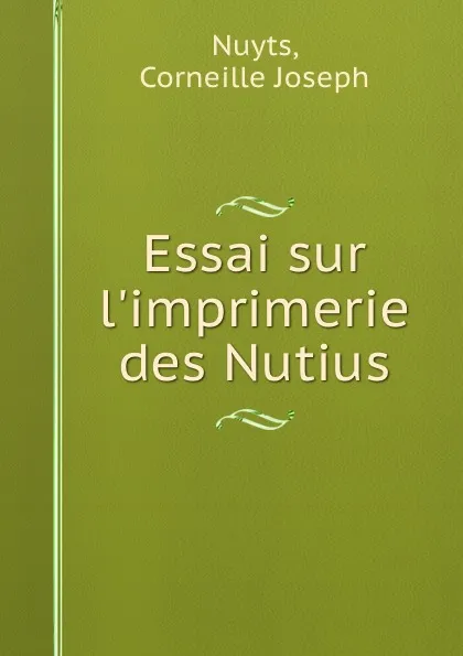 Обложка книги Essai sur l.imprimerie des Nutius, Corneille Joseph Nuyts