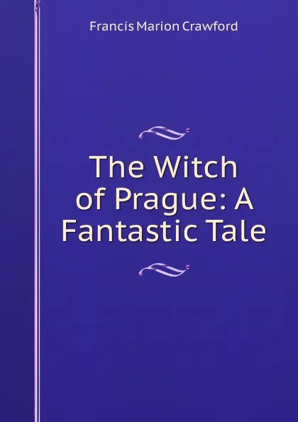 Обложка книги The Witch of Prague: A Fantastic Tale, F. Marion Crawford