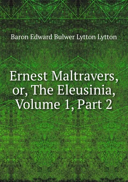 Обложка книги Ernest Maltravers, or, The Eleusinia, Volume 1,.Part 2, Edward Bulwer Lytton