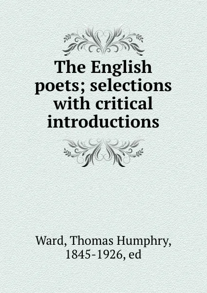 Обложка книги The English poets; selections with critical introductions, Thomas Humphry Ward