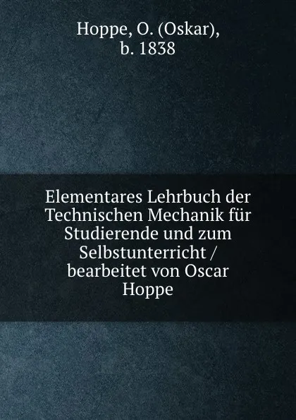 Обложка книги Elementares Lehrbuch der Technischen Mechanik fur Studierende und zum Selbstunterricht / bearbeitet von Oscar Hoppe, Oskar Hoppe