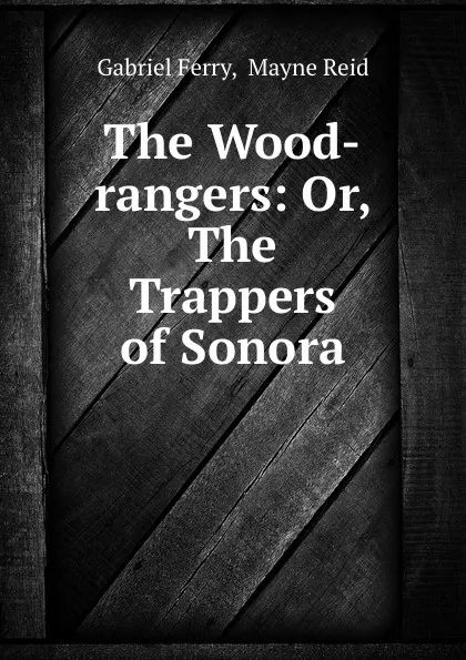 Обложка книги The Wood-rangers: Or, The Trappers of Sonora, Gabriel Ferry