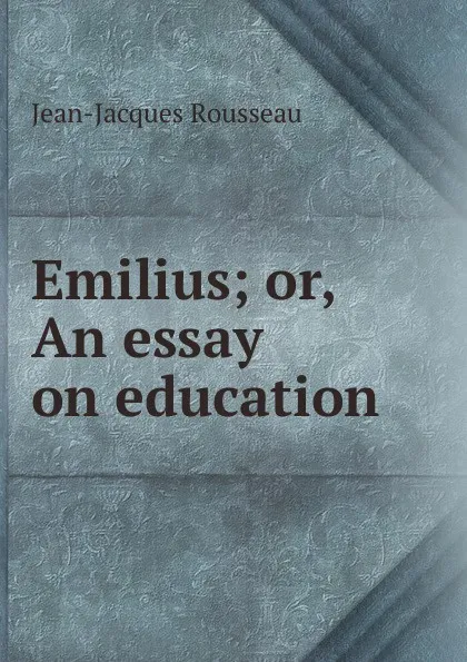 Обложка книги Emilius; or, An essay on education, Жан-Жак Руссо