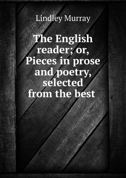 Обложка книги The English reader; or, Pieces in prose and poetry, selected from the best ., Lindley Murray