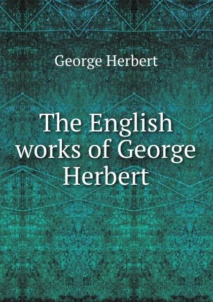 Обложка книги The English works of George Herbert, Herbert George