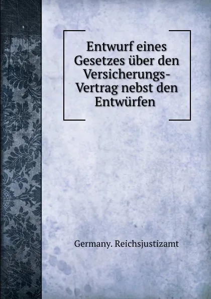 Обложка книги Entwurf eines Gesetzes uber den Versicherungs- Vertrag nebst den Entwurfen ., Germany. Reichsjustizamt