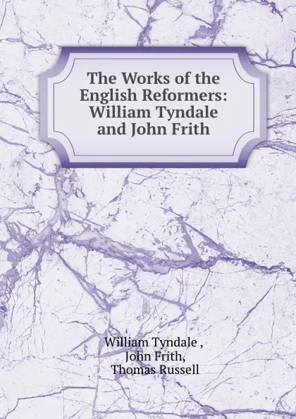 Обложка книги The Works of the English Reformers: William Tyndale and John Frith., William Tyndale