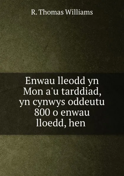 Обложка книги Enwau lleodd yn Mon a.u tarddiad, yn cynwys oddeutu 800 o enwau lloedd, hen ., R. Thomas Williams